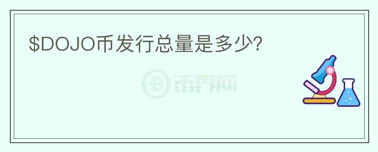 $DOJO幣發(fā)行總量是多少？