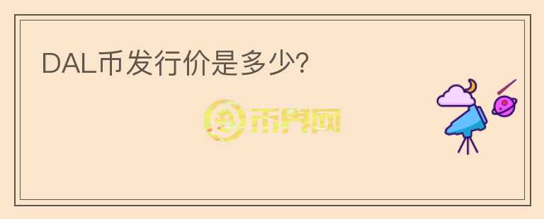 DAL幣發(fā)行價是多少？