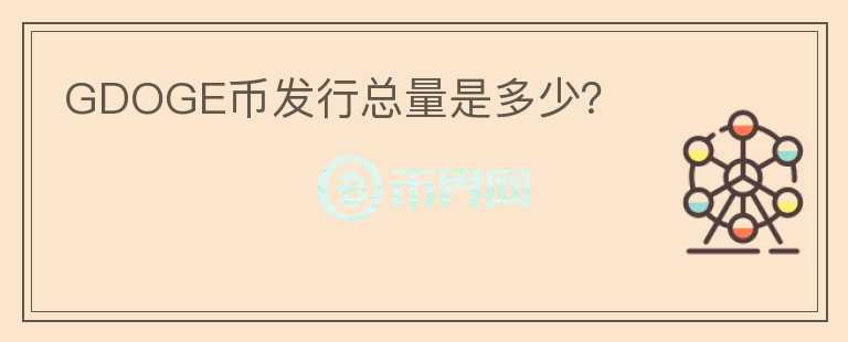 GDOGE幣發(fā)行總量是多少？