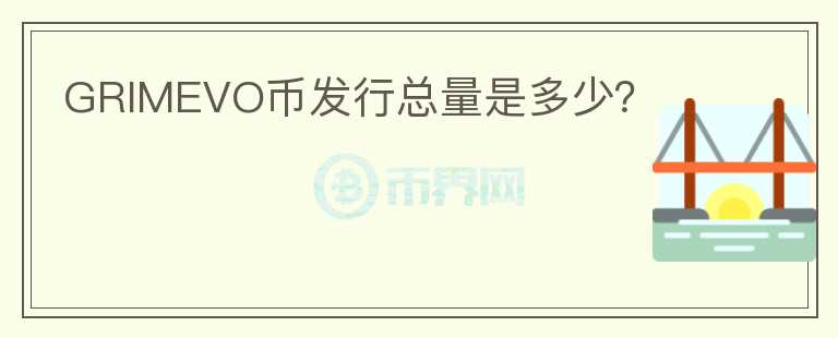GRIMEVO幣發(fā)行總量是多少？