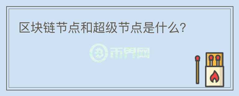 區(qū)塊鏈節(jié)點(diǎn)和超級(jí)節(jié)點(diǎn)是什么？