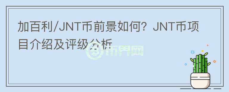 加百利/JNT幣前景如何？JNT幣項目介紹及評級分析