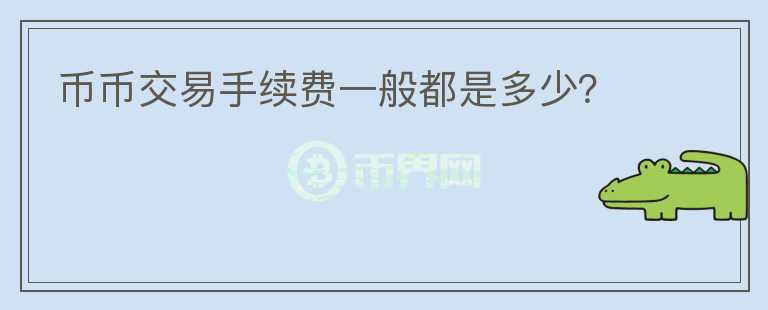 幣幣交易手續(xù)費一般都是多少？