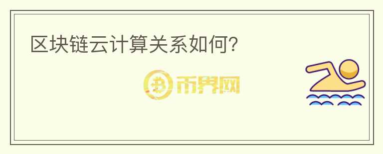 區(qū)塊鏈云計算關(guān)系如何？