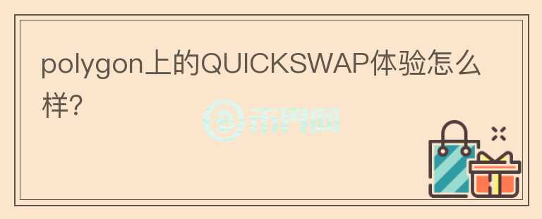 polygon上的QUICKSWAP體驗(yàn)怎么樣？