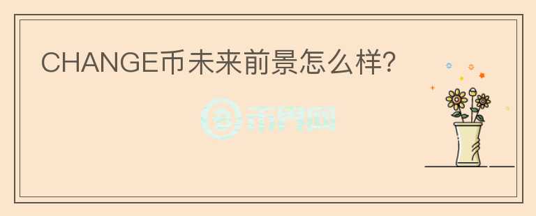 CHANGE幣未來前景怎么樣？