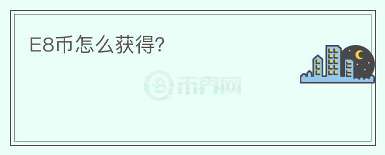 E8幣怎么獲得？