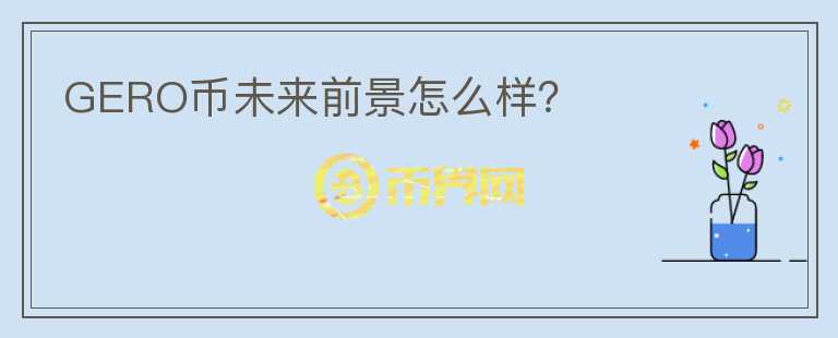 GERO幣未來前景怎么樣？