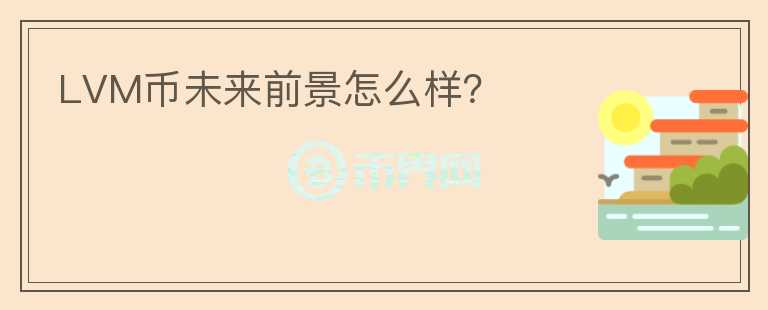 LVM幣未來(lái)前景怎么樣？