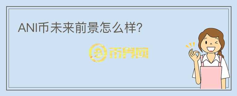 ANI幣未來前景怎么樣？