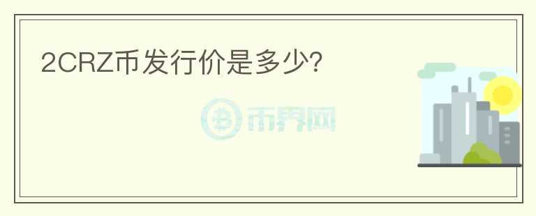 2CRZ幣發(fā)行價(jià)是多少？