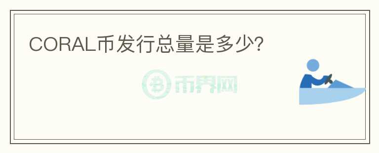 CORAL幣發(fā)行總量是多少？