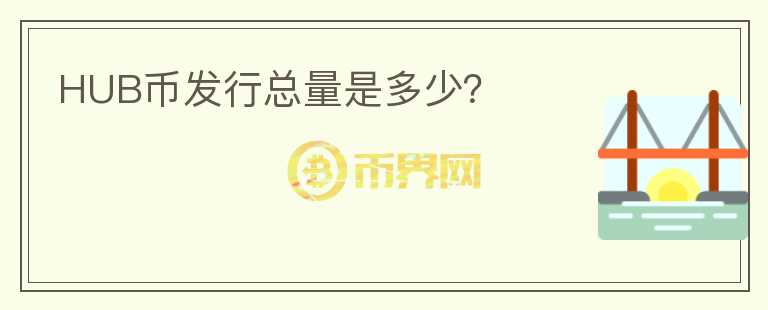 HUB幣發(fā)行總量是多少？