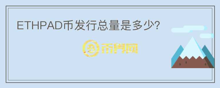 ETHPAD幣發(fā)行總量是多少？