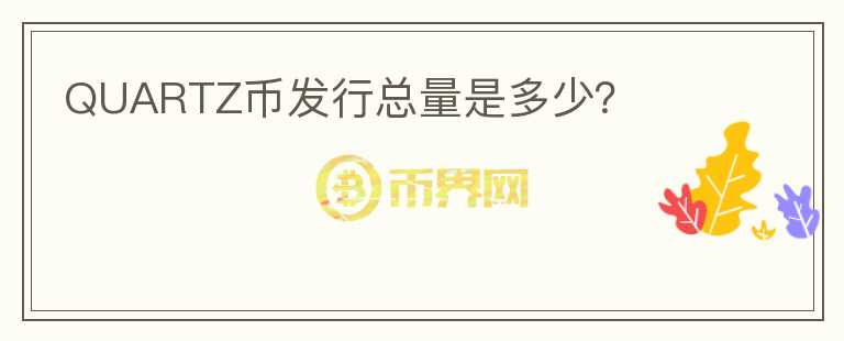 QUARTZ幣發(fā)行總量是多少？