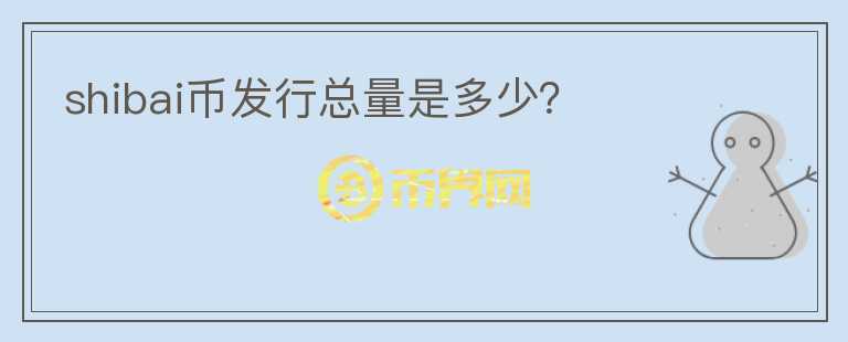 shibai幣發(fā)行總量是多少?