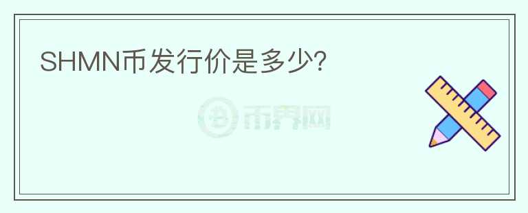 SHMN幣發(fā)行價(jià)是多少？