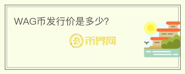 WAG幣發(fā)行價是多少？