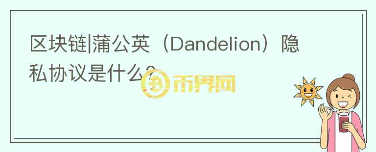 區(qū)塊鏈|蒲公英（Dandelion）隱私協(xié)議是什么？