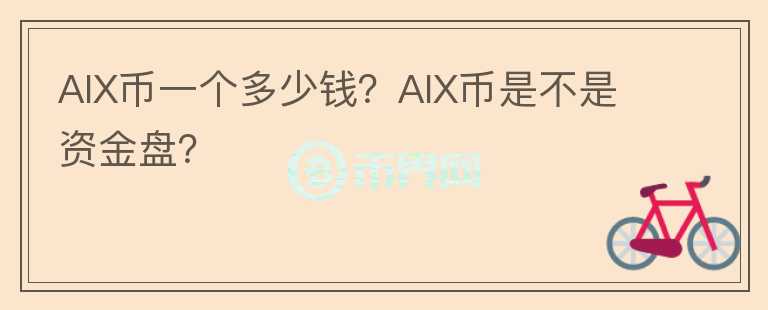 AIX幣一個多少錢？AIX幣是不是資金盤？