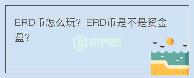 ERD幣怎么玩？ERD幣是不是資金盤(pán)？