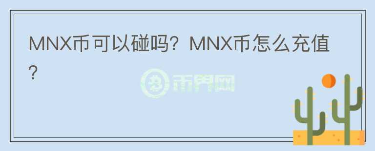 MNX幣可以碰嗎？MNX幣怎么充值？