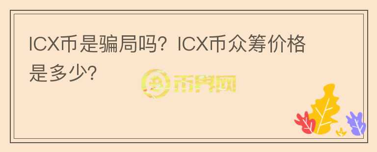 ICX幣是騙局嗎？ICX幣眾籌價格是多少？