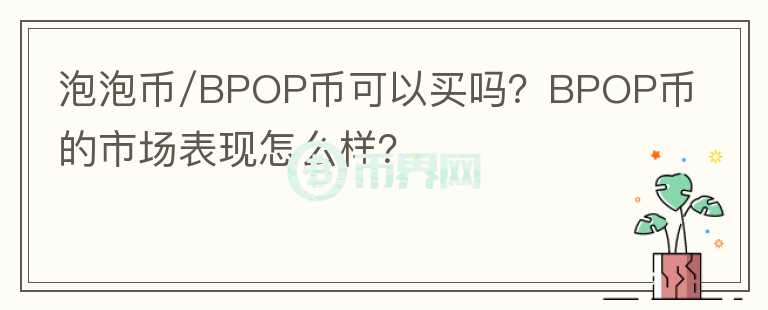 泡泡幣/BPOP幣可以買嗎？BPOP幣的市場表現(xiàn)怎么樣？