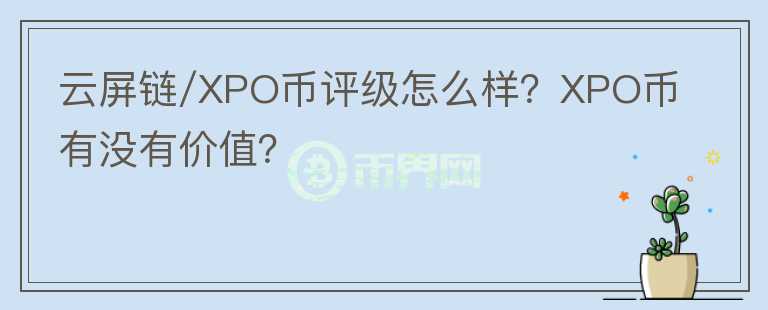 云屏鏈/XPO幣評級怎么樣？XPO幣有沒有價值？