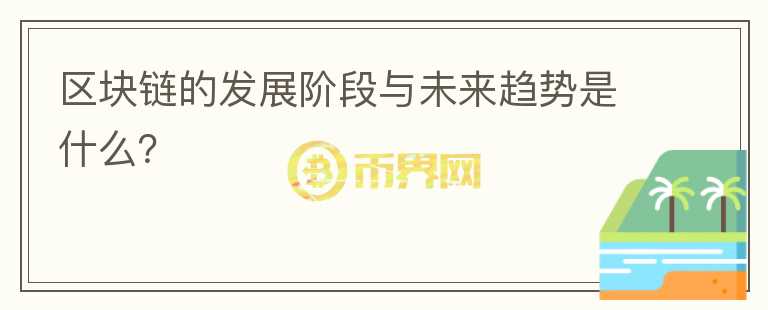 區(qū)塊鏈的發(fā)展階段與未來趨勢是什么？