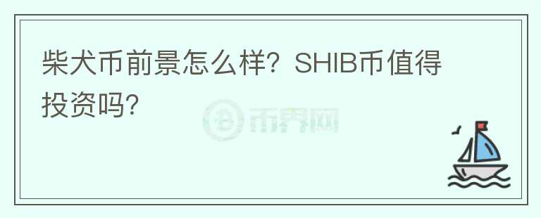 柴犬幣前景怎么樣？SHIB幣值得投資嗎？