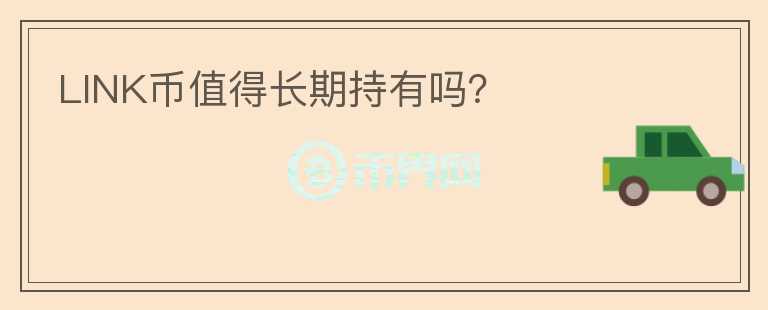 LINK幣值得長(zhǎng)期持有嗎？