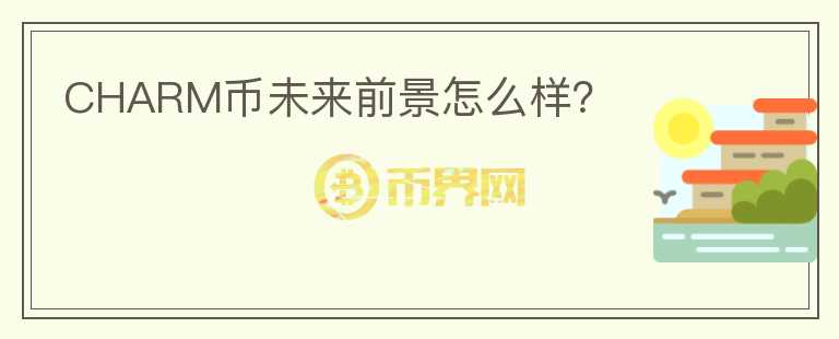 CHARM幣未來前景怎么樣？
