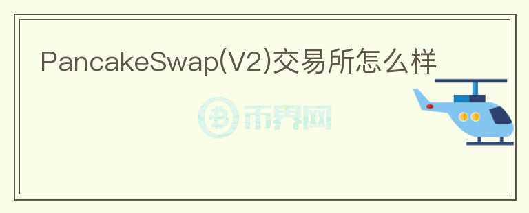 PancakeSwap(V2)交易所怎么樣
