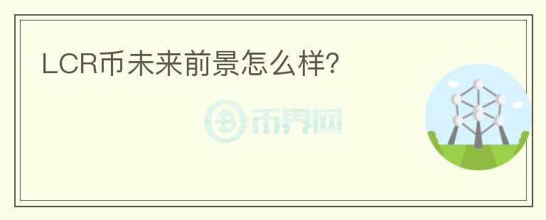 LCR幣未來前景怎么樣？