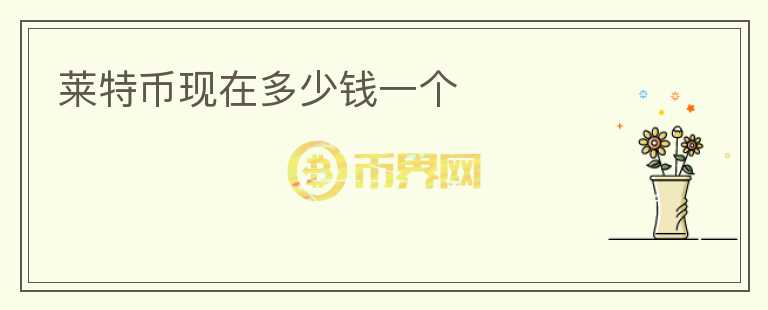 萊特幣現(xiàn)在多少錢一個