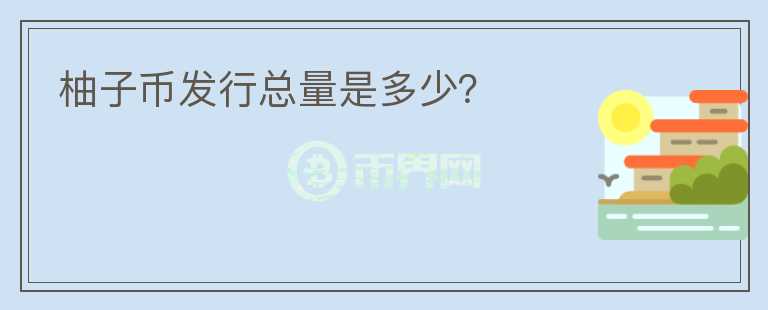 柚子幣發(fā)行總量是多少？