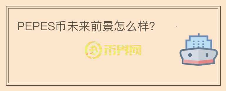 PEPES幣未來前景怎么樣？