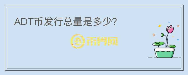 ADT幣發(fā)行總量是多少？