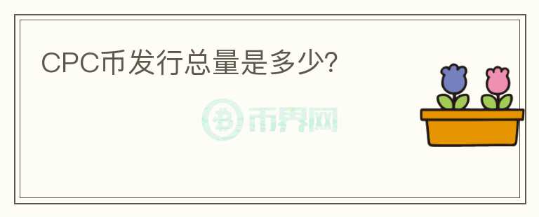 CPC幣發(fā)行總量是多少？
