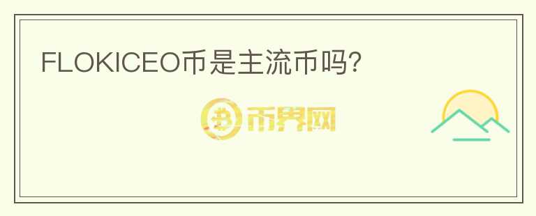 FLOKICEO幣是主流幣嗎？