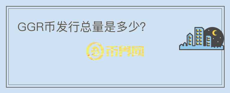 GGR幣發(fā)行總量是多少？