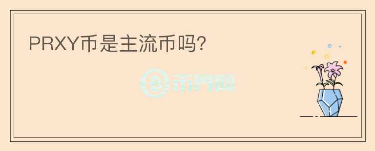 PRXY幣是主流幣嗎？
