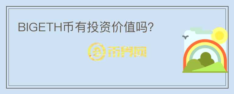 BIGETH幣有投資價(jià)值嗎？