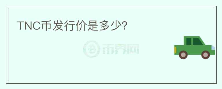 TNC幣發(fā)行價是多少？