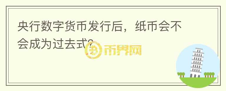 央行數(shù)字貨幣發(fā)行后，紙幣會不會成為過去式？