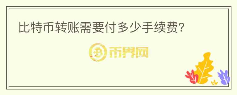 比特幣轉(zhuǎn)賬需要付多少手續(xù)費？