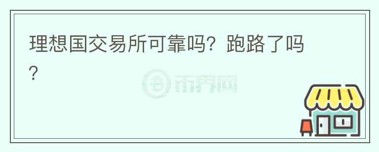 理想國(guó)交易所可靠嗎？跑路了嗎？