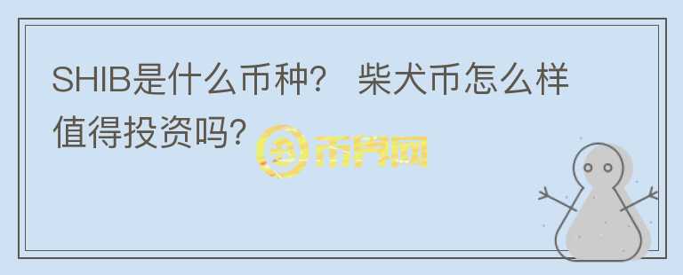 SHIB是什么幣種？ 柴犬幣怎么樣值得投資嗎？