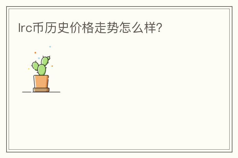 lrc幣歷史價格走勢怎么樣？